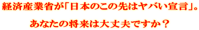 経済産業省が「日本のこの先はヤバい宣言」。 あなたの将来は大丈夫ですか?