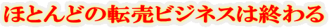 ほとんどの転売ビジネスは終わる