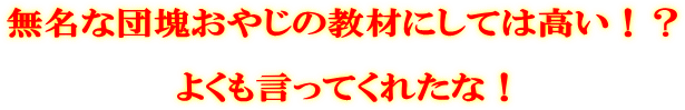 無名な団塊おやじの教材にしては高い!? よくも言ってくれたな!